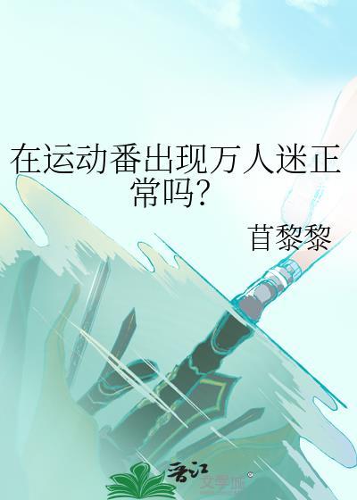 在运动番出现万人迷正常吗?作者苜黎黎