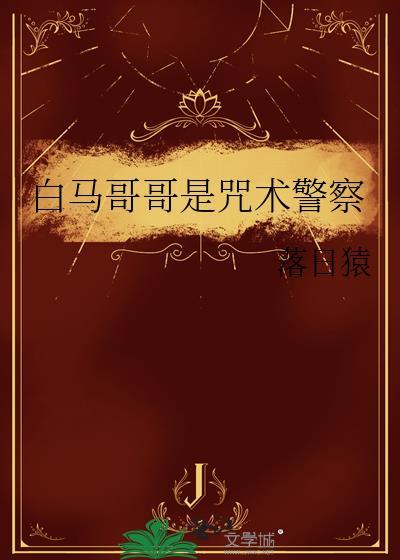 白马哥哥是咒术警察晋江文学