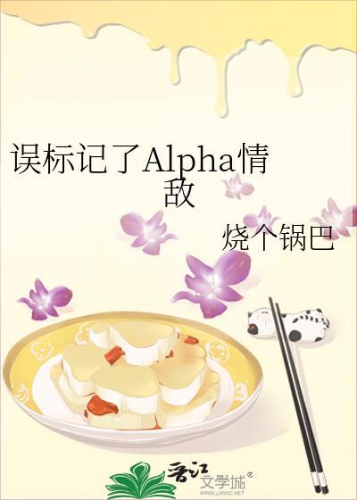 误标记了alpha情敌番外by烧个锅巴