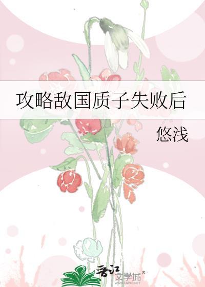 攻略敌国质子失败后悠浅免费阅读