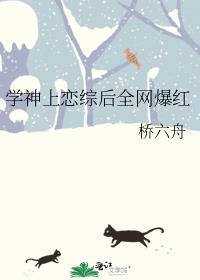 学神上恋综后全网爆红桥六舟