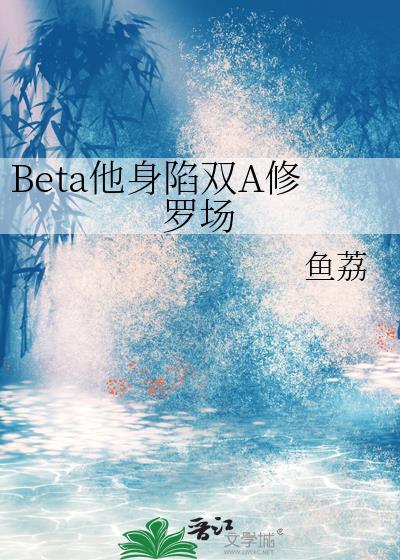 beta他身陷双a修罗场免费阅读笔趣阁