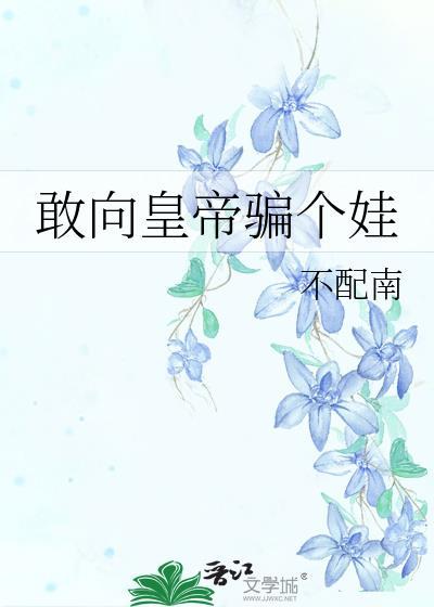 敢向皇帝骗个娃番外免费