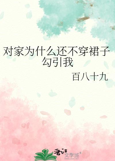 对家为什么还不穿裙子勾引我